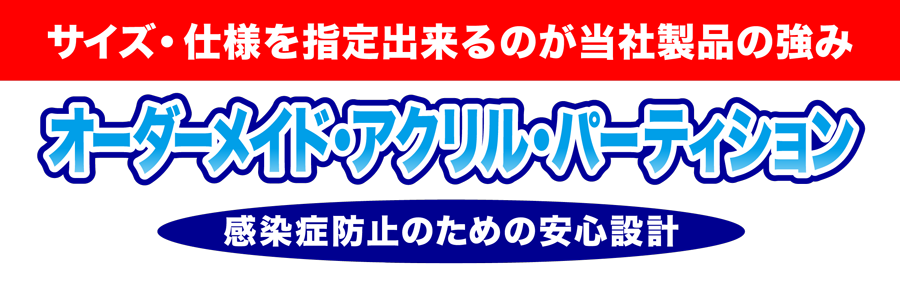 サイズ・仕様を指定できるのが当社製品の強み　オーダーメイド・アクリル・パーティション　感染症防止のための安心設計