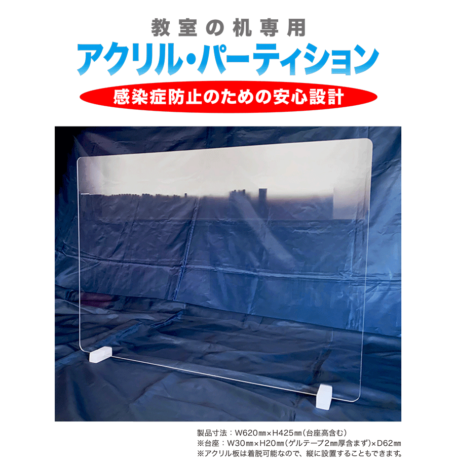 教室の机専用　アクリル・パーティション　感染症防止のための安心設計　製品寸法：W620mm×H425mm(台座高含む)　※台座：W30mm×H20mm(ゲルテープ2mm厚含まず)×D62mm　※アクリル板は着脱可能なので、縦に設置することも出来ます。