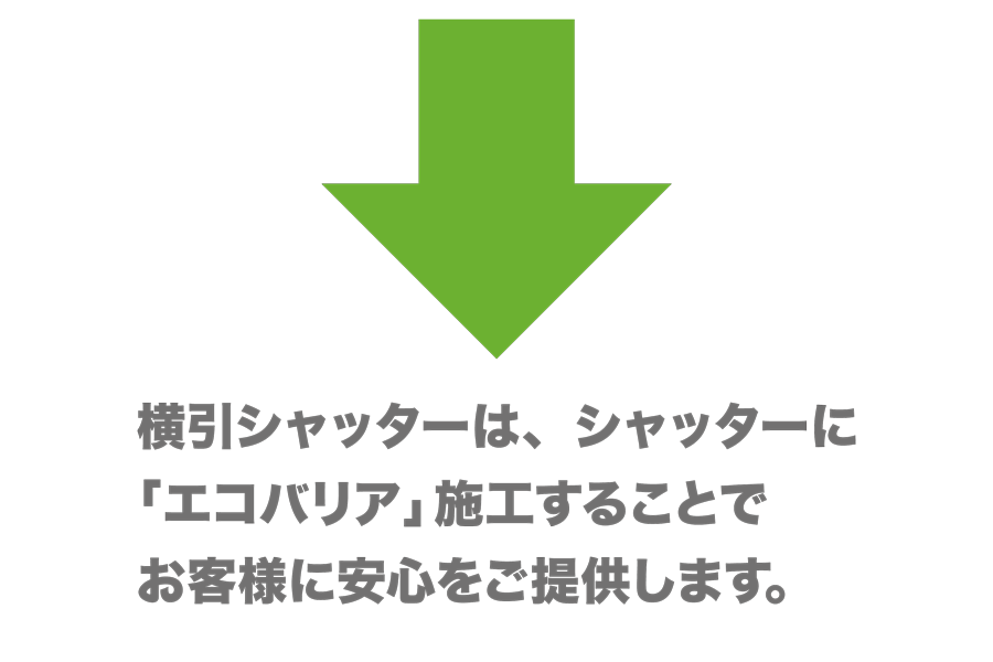 横引シャッターは、シャッターに「エコバリア」施工することでお客様に安心をご提供します。