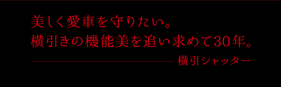 美しく愛車を守りたい。横引きの機能美を追い求めて30年。横引シャッター