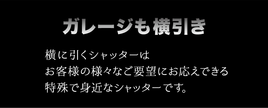 ガレージも横引き　横に引くシャッターはお客様の様々なご要望にお応えできる特殊で身近なシャッターです。