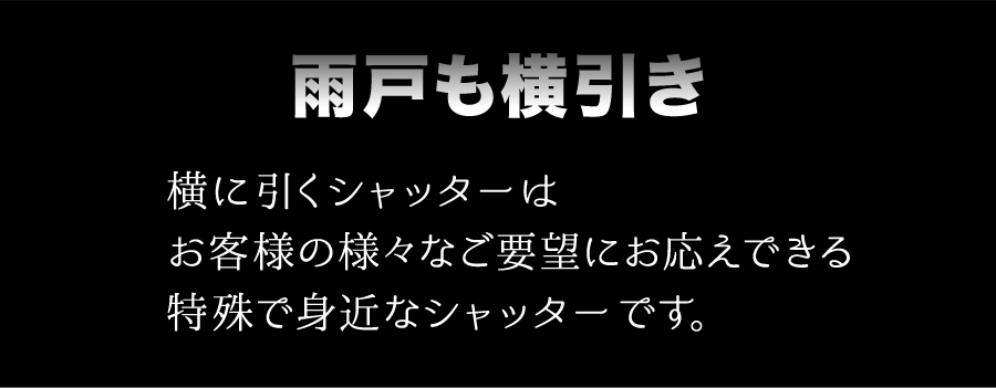 雨戸も横引き　横に引くシャッターはお客様の様々なご要望にお応えできる特殊で身近なシャッターです。