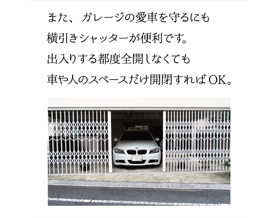 また、ガレージの愛車を守るにも横引きシャッターが便利です。出入りする都度全開しなくても車や人のスペースだけ開閉すればOK。