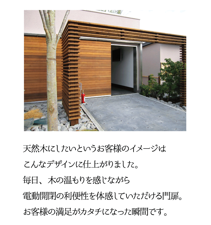 天然木にしたいというお客様のイメージはこんなデザインに仕上がりました。毎日、木の温もりを感じながら電動開閉の利便性を体感して頂ける門扉。お客様の満足がカタチになった瞬間です。