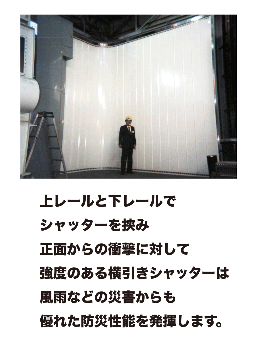 上レールと下レールでシャッターを挟み正面からの衝撃に対して強度のある横引きシャッターは風雨などの災害からも優れた防災性能を発揮します。