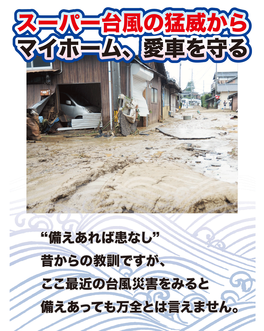 スーパー台風の猛威からマイホーム、愛車を守る　”備えあれば患いなし"昔からの教訓ですが、ここ最近の台風災害をみると備えあっても万全とは言えません。