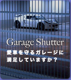 Garege Shutter 愛車を守るガレージに満足していますか？