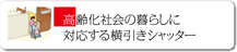 高齢化社会の暮らしに対応する横引きシャッター