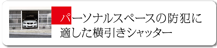 パーソナルスペースの防犯に 適した横引きシャッター