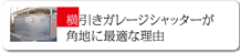 横引きガレージシャッターが 角地に最適な理由