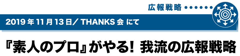 2019年11月13日／THANKS会にて　『素人のプロ』がやる！我流の広報戦略