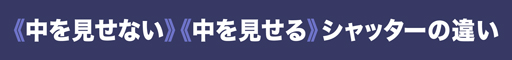 中を見せる　中を見せない　シャッターの違い