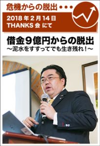 2018年2月14日／THANKS会にて　借金9億円からの脱出　～泥水をすすってでも生き残れ！～