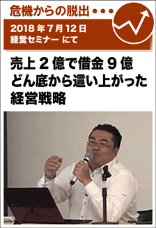 2018年7月12日／経営セミナーにて　売上2億で借金9億　どん底から這い上がった経営戦略