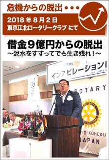 2018年8月2日／東京江北ロータリークラブにて　借金9億円からの脱出　～泥水をすすってでも生き残れ！～