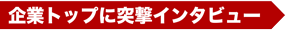 企業トップに突撃インタビュー