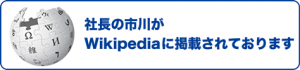 社長の市川がWikipediaに掲載されております