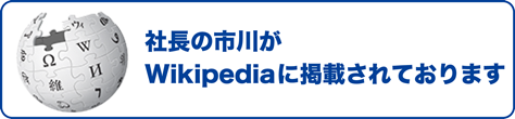 社長の市川がWikipediaに掲載されております