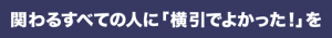 関わるすべての人に「横引でよかった！」を