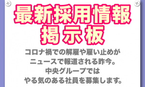 最新採用情報　掲示板　コロナ禍での解雇や雇い止めがニュースで報道される昨今。中央グループではやる気のある社員を募集します。