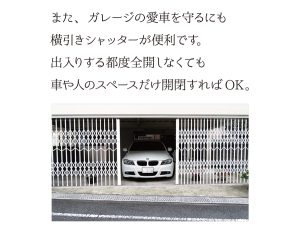 また、ガレージの愛車を守るにも横引きシャッターが便利です。出入りする都度全開しなくても、車や人のスペースだけ開閉すればOK。