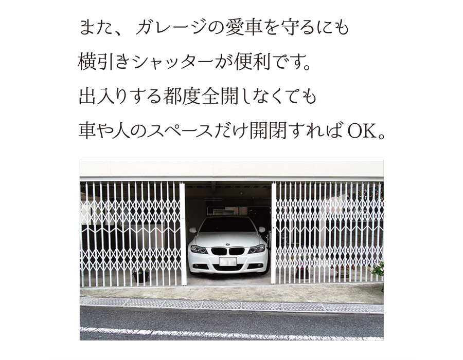 また、ガレージの愛車を守るにも横引きシャッターが便利です。出入りする都度全開しなくても、車や人のスペースだけ開閉すればOK。