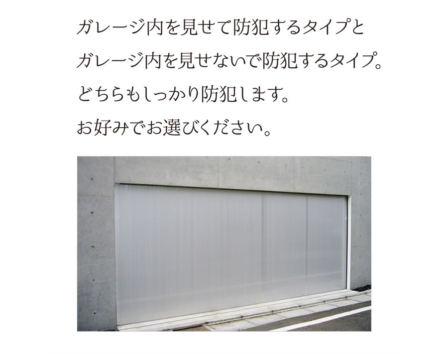 ガレージ内を見せて防犯するタイプと、ガレージ内を見せないで防犯するタイプ。どちらもしっかり防犯します。お好みでお選びください。