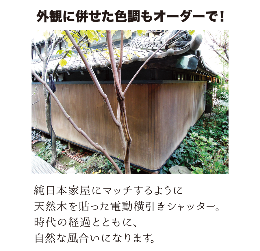 外観に併せた色調もオーダーで！　純日本家屋にマッチするように、天然木を貼った電動横引きシャッター。時代の経過とともに、自然な風合いになります。