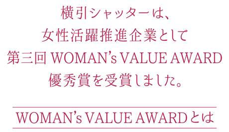 横引シャッターは、女性活躍推進企業として第三回 WOMAN's VALUE AWARD 優秀賞を受賞しました。　WOMAN's VALUE AWARD とは