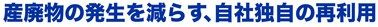 産廃物の発生を減らす、自社独自の再利用