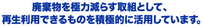 廃棄物を極力減らす取組として、再利用できるものを積極的に活用しています。