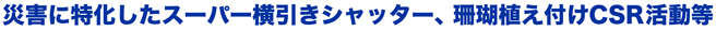 災害に特化したスーパー横引きシャッター、産後植え付けCSR活動等