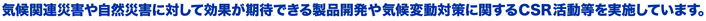 気候関連災害や自然災害に対して効果が期待できる製品開発や気候変動対策に関するCSR活動等を実施しています。