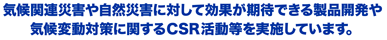 気候関連災害や自然災害に対して効果が期待できる製品開発や気候変動対策に関するCSR活動等を実施しています。