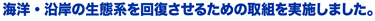 海洋・沿岸の生態系を回復させるための取組を実施しました。