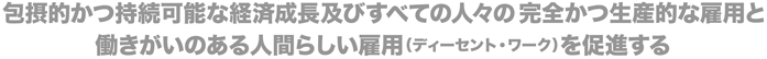 包摂的かつ持続可能な経済成長及びすべての人々の完全かつ生産的な雇用と働きがいのある人間らしい雇用（ディーセント・ワーク）を促進する