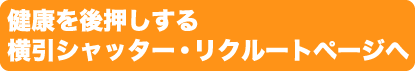 健康を後押しする横引シャッター・リクルートページへ