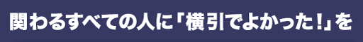 関わるすべての人に「横引でよかった」と