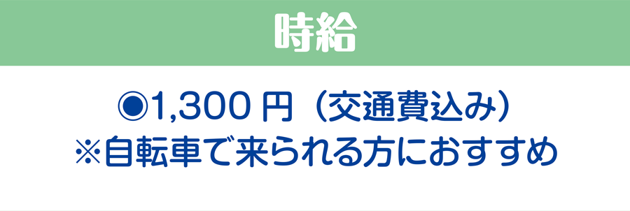 時給/1,300円（交通費込み）※自転車で来られる方におすすめ