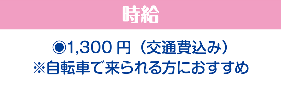 時給/1,300円（交通費込み）※自転車で来られる方におすすめ