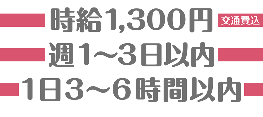 時給1,300円（交通費込） 週1〜3日以内 1日3〜6時間以内