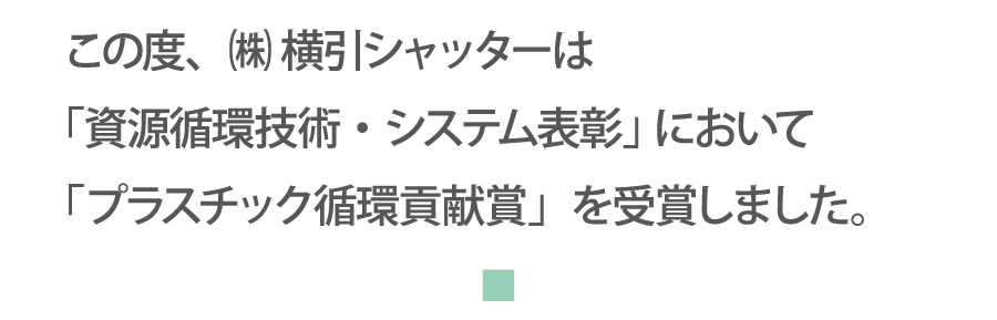 この度。株式会社横引シャッターは「資源循環技術・システム表彰」において「プラスチック循環貢献賞」を受賞しました。